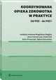 Koordynowana opieka zdrowotna w praktyce, Pawe uk, Piotr Tyszko, Magdalena Bogdan, Filip Domanski, Marika Guzek, Magorzata Kalisz, Sabina Karczmarz, Marta Miros, Anna Owczarczyk, Artur Prusaczyk, Sylwia Szafraniec-Buryo, ukasz Zawitowski, Tomasz Wodarczyk, Baej Jurewicz, Anna Kordowska, J