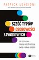 Sze typw osobowoci zawodowych. Jak zrozumie talenty oraz frustracje swoje i caego zespou, Patrick Lencioni