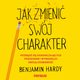 Jak zmieni swj charakter. Pozbd si ograniczajcych przekona i wymodeluj swoj osobowo, Benjamin Hardy, PhD