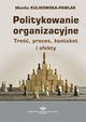 Politykowanie organizacyjne. Tre, proces, kontekst i efekty, Monika Kulikowska-Pawlak