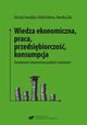 Wiedza ekonomiczna, praca, przedsibiorczo, konsumpcja. wiadomo ekonomiczna polskich studentw, Urszula Swadba, Rafa Cekiera, Monika ak