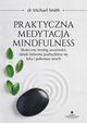 Praktyczna medytacja mindfulness. Skuteczny trening uwanoci, dziki ktremu pozbdziesz si lku i pokonasz strach, Michael Smith