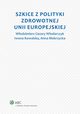 Szkice z polityki zdrowotnej Unii Europejskiej, Iwona Kowalska, Anna Mokrzycka, Wodzimierz Cezary Wodarczyk