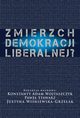 Zmierzch demokracji liberalnej?, Konstanty Adam Wojtaszczyk, Pawe Stawarz, Justyna Winiewska Grzelak