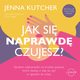 Jak si NAPRAWD czujesz? Szczere odpowiedzi na trudne pytania, ktre dadz ci si, by y w zgodzie ze sob, Jenna Kutcher