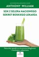Sok z selera naciowego ? sekret Boskiego Lekarza. Naturalny sposb na chroniczne dolegliwoci i rewolucja w odywianiu, Anthony William