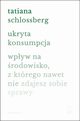 Ukryta konsumpcja. Wpyw na rodowisko, z ktrego nawet nie zdajesz sobie sprawy, Tatiana Schlossberg