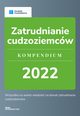 Zatrudnianie cudzoziemcw. Kompendium 2022., Katarzyna Tokarczyk, Agnieszka Walczyska