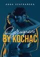 Spragnieni by kocha, Anna Szafraska