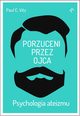 Porzuceni przez ojca. Psychologia ateizmu, Paul C. Vitz