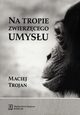 Na tropie zwierzcego umysu, Maciej Trojan