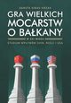Gra wielkich mocarstw o Bakany w XXI wieku. Studium wpyww Chin, Rosji i USA, Danuta Gibas-Krzak