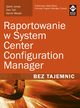 Raportowanie w System Center Configuration Manager Bez tajemnic, Garth Jones, Dan Toll, Kerrie Meyler