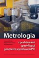 Metrologia z podstawami specyfikacji geometrii wyrobw (GPS), Sawomir Biaas, Zbigniew Humienny, Krzysztof Kiszka