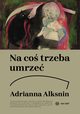 Na co trzeba umrze, Adrianna Alksnin