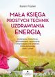 Maa ksiga prostych technik uzdrawiania energi. Litoterapia, medytacja, aromaterapia, reiki, opukiwanie i inne bezpieczne praktyki, ktre uzdrawiaj ciao i umys, Karen Frazier