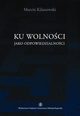 Ku wolnoci jako odpowiedzialnoci. Dewey, Rorty, Habermas o nowej jakoci w demokracji, Marcin Kilanowski