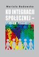 Ku integracji spoecznej - studium pedagogiczne, Mariola Badowska