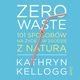 Zero waste. 101 sposobw na ycie w zgodzie z natur, Kathryn Kellogg