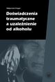 Dowiadczenia traumatyczne a uzalenienie od alkoholu, Magorzata Dragan