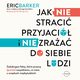 Jak NIE straci przyjaci i NIE zraa do siebie ludzi. Zaskakujce fakty, ktre przecz (prawie) wszystkiemu, co wiesz o zwizkach midzyludzkich, Eric Barker