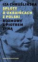 Sploty ? o Ukraicach z Polski. Rozmowy z Piotrem Tym, Iza Chruliska