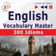 English Vocabulary Master for Intermediate / Advanced Learners ? Listen & Learn to Speak: 300 Idioms (Proficiency Level: B2-C1), Dorota Guzik, Dominika Tkaczyk