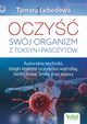 Oczy swj organizm z toksyn i pasoytw. Autorskie techniki, dziki ktrym oczycisz wtrob, nerki, krew, limf oraz stawy, Tamara Lebedewa