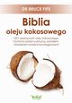 Biblia oleju kokosowego. 1001 zastosowa oleju kokosowego. Ochrona przed cukrzyc, zawaem, chorobami autoimmunologicznymi, Bruce Fife