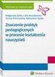Znaczenie praktyk pedagogicznych w procesie ksztacenia nauczycieli, Magorzata ytko, Lidia Nowakowska, Dorota Sobieraska, Aleksandra Szyller