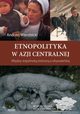 Etnopolityka w Azji Centralnej. Midzy wsplnot etniczn a obywatelsk, Andrzej Wierzbicki
