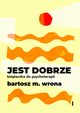 Jest dobrze. Ksieczka do psychoterapii, Bartosz M. Wrona