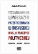 Ksztatowanie si wyobrae przestrzennych w rosyjskiej myli i praktyce politycznej. Geografia, historia, polityka, Jakub Potulski