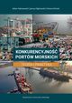 Konkurencyjno portw morskich. Teoria i praktyka, Adam Kaliszewski, Janusz Dbrowski, Hanna Klimek