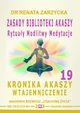 Zasady Biblioteki Akaszy. Rytuay Modlitwy Medytacje. Kronika Akaszy Wtajemniczenie. cz. 19, Dr Renata Zarzycka