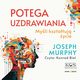 Potga uzdrawiania. Myli ksztatuj ycie, Joseph Murphy