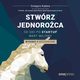 Stwrz jednoroca. Od idei po startup wart miliony. Wydanie II rozszerzone, Grzegorz Kubera