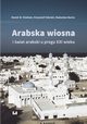 Arabska Wiosna i wiat arabski u progu XXI wieku, Marek M. Dziekan, Krzysztof Zdulski, Radosaw Bania