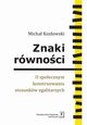 Znaki rwnoci. O spoecznym konstruowaniu stosunkw egalitarnych, Micha Kozowski