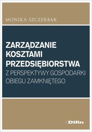 ksiazka tytu: Zarzdzanie kosztami przedsibiorstwa z perspektywy gospodarki obiegu zamknitego autor: Szczerbak Monika