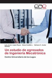 Un estudio de egresados de Ingeniera Mecatrnica, Lpez Reyes Luis Javier