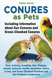 Conures as Pets - Including Information about Sun Conures and Green-Cheeked Conures, David Taylor