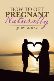 How to Get Pregnant Naturally, McKay Judy