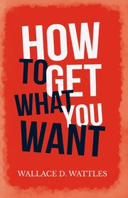 How to Get What you Want, Wattles Wallace D.