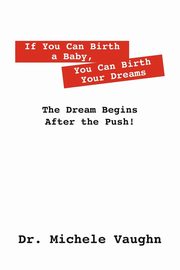 If You Can Birth a Baby, You Can Birth Your Dreams, Vaughn Michele