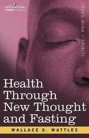 Health Through New Thought and Fasting, Wattles Wallace D.