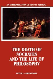 The Death of Socrates and the Life of Philosophy, Ahrensdorf Peter J.