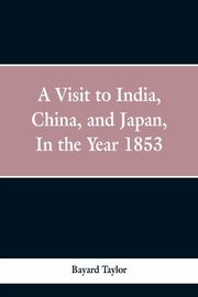 A visit to India, China, and Japan in the year 1853, Taylor Bayard
