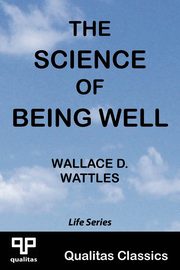 The Science of Being Well (Qualitas Classics), Wattles Wallace D.