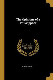 The Opinions of a Philosppher, Grant Robert
